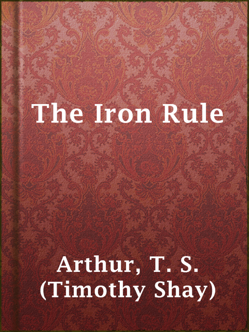 Title details for The Iron Rule by T. S. (Timothy Shay) Arthur - Available